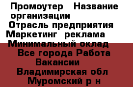 Промоутер › Название организации ­ A1-Agency › Отрасль предприятия ­ Маркетинг, реклама, PR › Минимальный оклад ­ 1 - Все города Работа » Вакансии   . Владимирская обл.,Муромский р-н